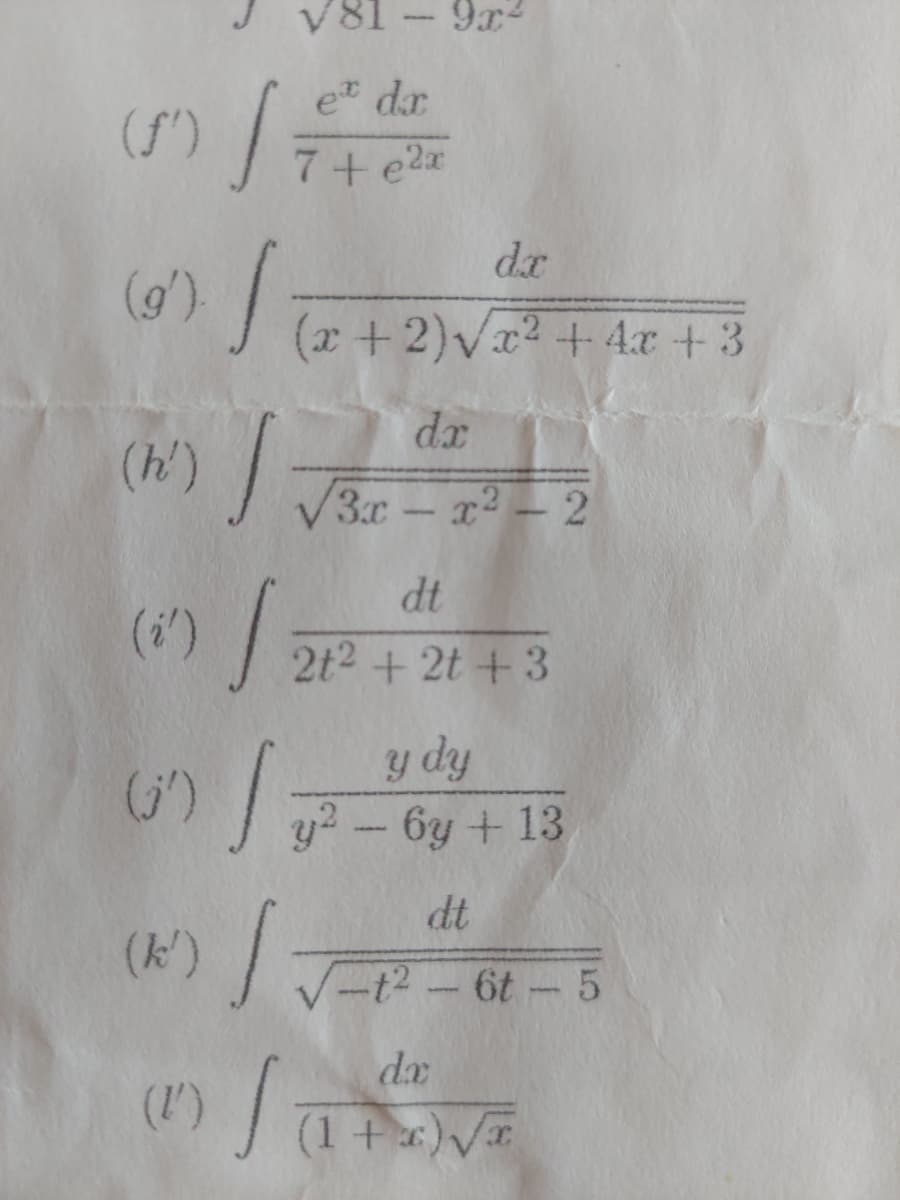 V81 - 9x²
et dr
7+e²x
(1) √ =
dx
(9¹) / (2+2)√1² + 4x + 3
(x
(i') [
dx
√3x-x²-2
(h') √ √34
dt
2t² + 2t +3
y dy
(¹) / ²-6y + 13
dt
(k') |
-t²-6t-5
(1) /
dx
(1+x)√x