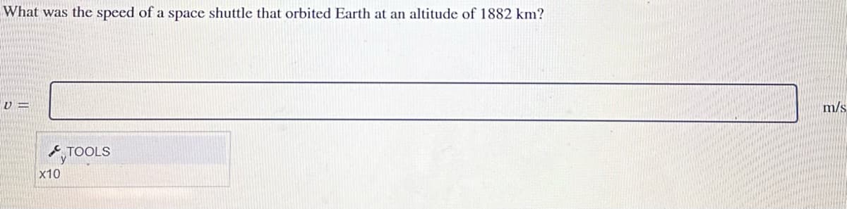 What was the speed of a space shuttle that orbited Earth at an altitude of 1882 km?
U=
x10
TOOLS
m/s