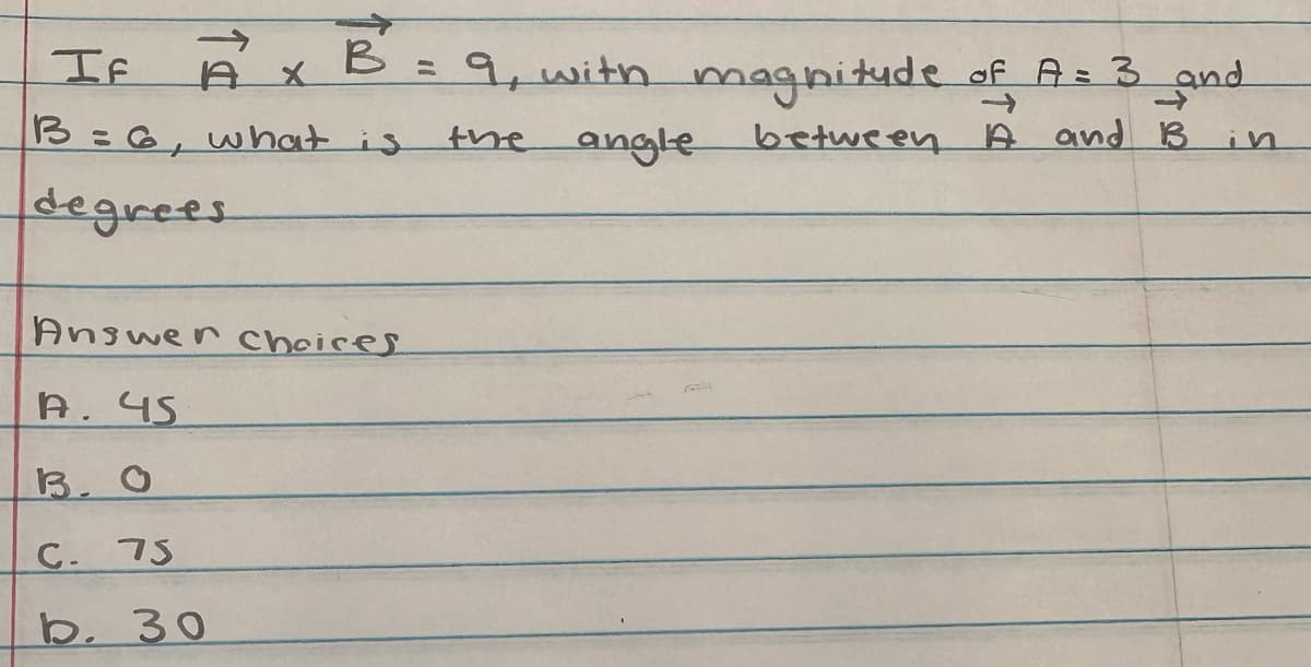 IF AX B = 9, with magnitude of A = 3 _and
B = 6, what is
the angle
between A and B
degrees
Answer choices
A. 45
B. O
C. 75
b. 30