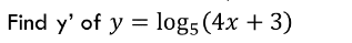 Find y' of y = log; (4x + 3)
