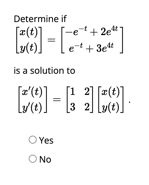 Determine if
[x(t)]
Ly(t).
is a solution to
¯'x'(t)`
Ly'(t)
¯-e-t+2e¹t.
et + 3e4t
= [0].
[1 2] [x(t)]
2] Ly(t)
3
O Yes
O No