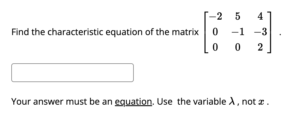 -2
5 4
Find the characteristic equation of the matrix 0 -1 -3
002
Your answer must be an equation. Use the variable X, not x.