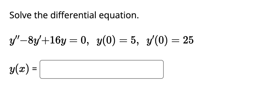 Solve the differential equation.
y'-8y +16y = 0, y(0) = 5, y'(0) = 25
y(x) =
