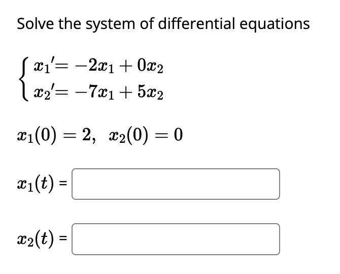 Solve the system of differential equations
Sx₁'= −2x₁ + 0x2
-2x1
x2 = -7x1 + 5x2
x₁(0) = 2, x₂(0) = 0
x₁(t) =
x₂(t) =