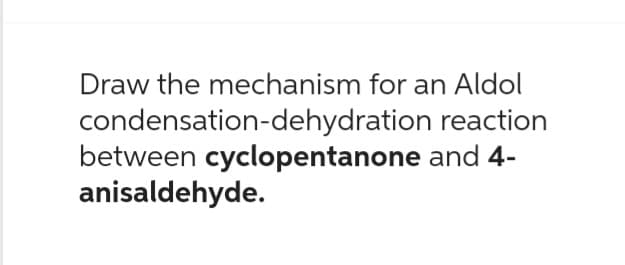 Draw the mechanism for an Aldol
condensation-dehydration
reaction
between cyclopentanone and 4-
anisaldehyde.