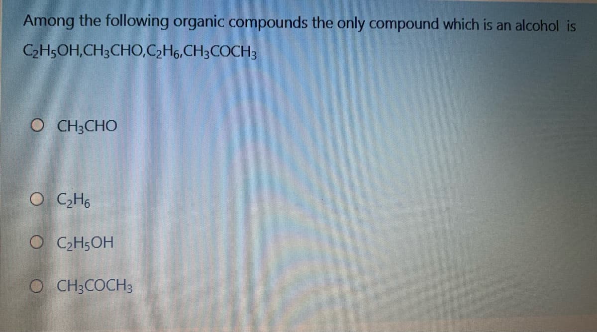 Among the following organic compounds the only compound which is an alcohol is
C2H5OH,CH3CHO,C2H6,CH3COCH3
O CH3CHO
O CH6
C2H,
O C2H5OH
OCH3COCH3
