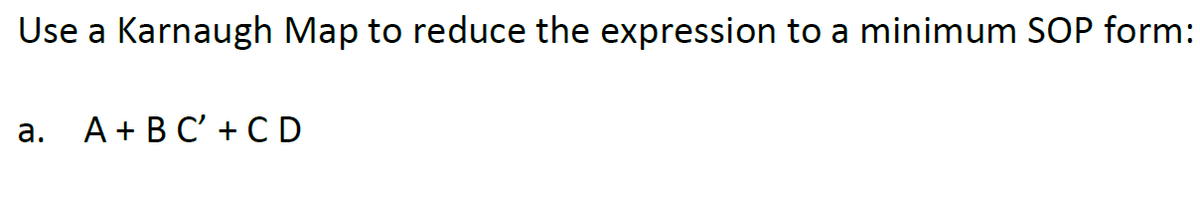 Use a Karnaugh Map to reduce the expression to a minimum SOP form:
a.
A + BC' + CD