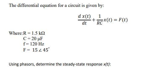 The differential equation for a circuit is given by:
d x(t)
+
dt
x(t) F(t)
RC
Where:R = 1.5 k2
C= 20 µF
f= 120 Hz
F = 15 2 45°
Using phasors, determine the steady-state response x(t):
