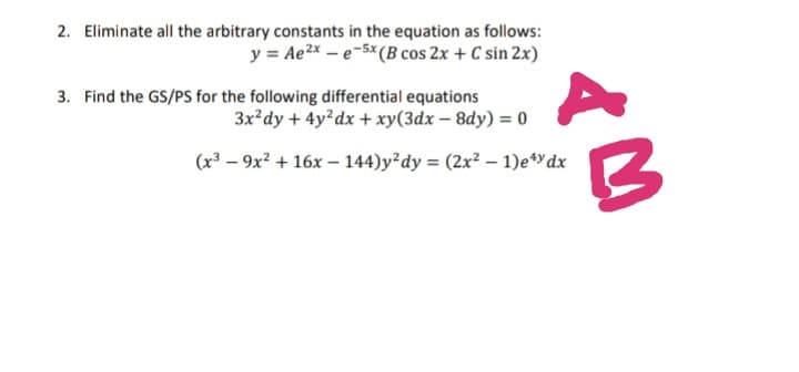 2. Eliminate all the arbitrary constants in the equation as follows:
y = Ae2x – e-5* (B cos 2x + C sin 2x)
3. Find the GS/PS for the following differential equations
3x²dy + 4y dx + xy(3dx – 8dy) = 0
(x³ – 9x? + 16x – 144)y²dy = (2x² – 1)e*dx
