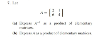 7. Let
A =
6.
(a) Express A- as a product of elementary
matrices.
(b) Express A as a product of elementary matrices.
