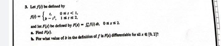 3. Let f(t) be defined by
A = { b ²², 15132
²2.
-
and let F(x) be defined by F(x)=f() dr. 0sxs 2
a. Find F(x).
b. For what value of b in the definition of fis F(x) differentiable for all x € (0, 2)?
T
M