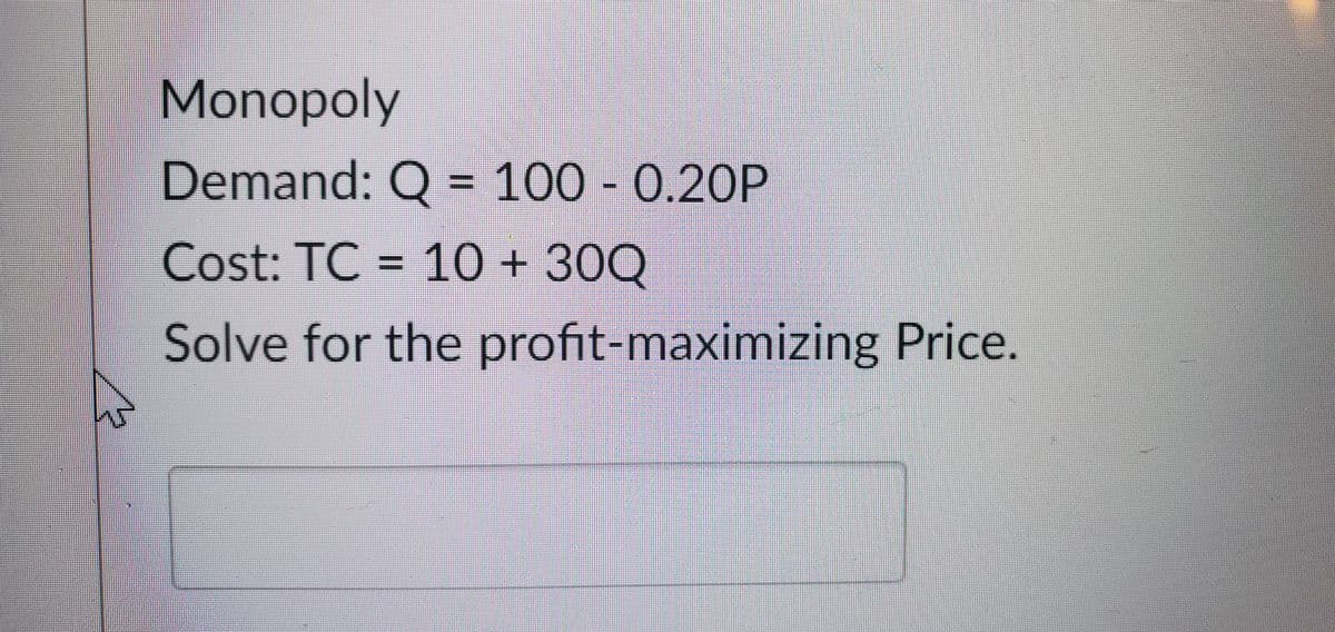Monopoly
Demand: Q = 100 0.20P
Cost: TC = 10 + 30Q
Solve for the profit-maximizing Price.