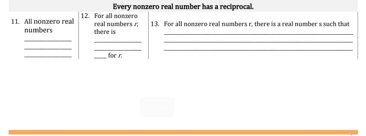 Every nonzero real number has a reciprocal.
12. For all nonzero
11. All nonzero real
real numbers r,
13. For all nonzero real numbers r, there is a real number s such that
numbers
there is
for r.
