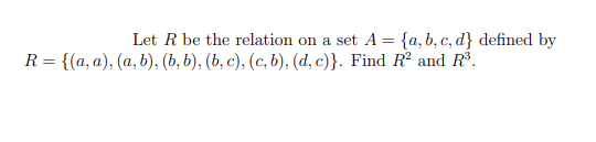 Let R be the relation on a set A = {a, b, c, d} defined by
R = {(a, a), (a, b), (b, b), (b, c), (c, b), (d, c)}. Find R² and R³.