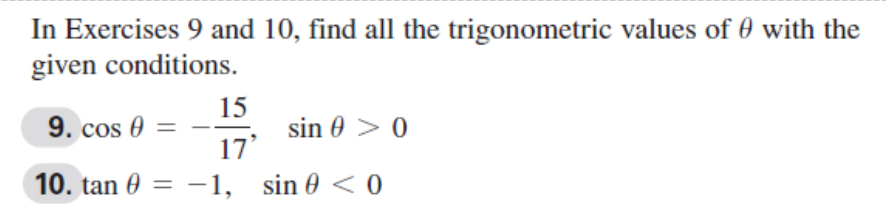 In Exercises 9 and 10, find all the trigonometric values of 0 with the
given conditions.
15
9. cos 0 =
sin 0 > 0
17
10. tan 0 = -1, sin 0 < 0
