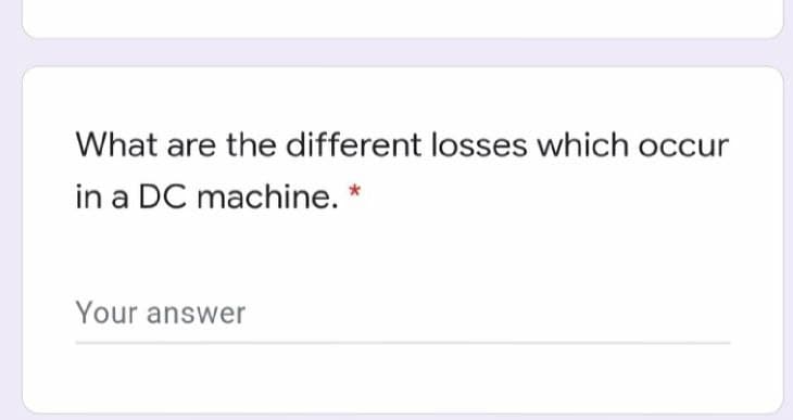 What are the different losses which occur
in a DC machine. *
Your answer
