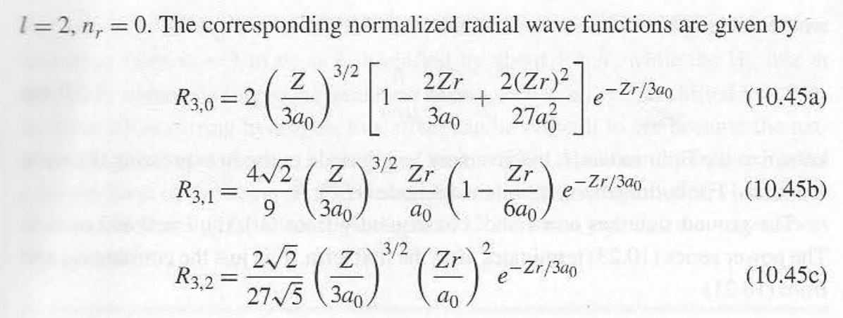 1= 2, n, = 0. The corresponding normalized radial wave functions are given by
%3D
3/2
2Zr
2(Zr)2
R3,0 = 2
Зао
27a
e-Zr/3a0
2.
(10.45a)
3a0
4/2
3/2
Zr
Zr
1
e-Zr/3ao
(10.45b)
R3,1=
9.
Зао
6ao.
do
2/2
3/2
Z
Zr
-Zr/3a0
(10.45c)
e
R3,2 =
27/5 (3a0.
ao
