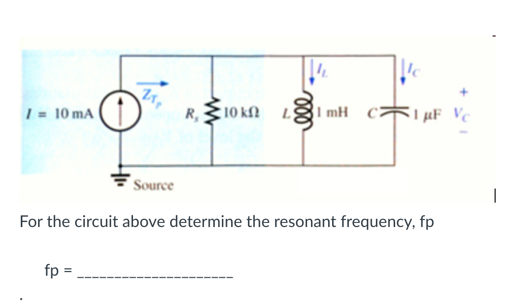 Ic
| = 10 mA
R,10 kn LŽI mH
31 mH C>
I µF Vc
Source
For the circuit above determine the resonant frequency, fp
fp :
