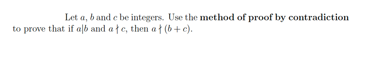 Let a,
b and c be integers. Use the method of proof by contradiction
to prove that if a|b and a f c, then a † (b + c).
