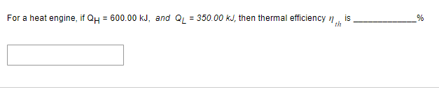 is
For a heat engine, if QH = 600.00 kJ, and QL = 350.00 kJ, then thermal efficiency th
%