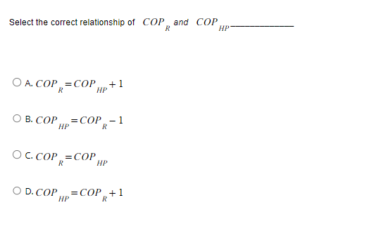 Select the correct relationship of COP and COP,
HP
OA. COP=COP
R
OB. COP =COP-1
HP
R
OC.COP=COP
R
O D. COP =COP+1
R
HP
HP