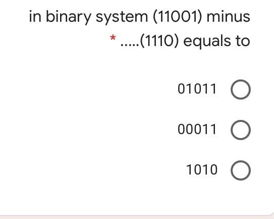 in binary system (11001) minus
* ....(10) equals to
01011 O
00011
1010 O
