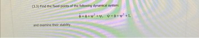 (3.3) Find the fixed points of the following dynamical system:
-+v +v, v= 0+v? +1,
and examine their stability.
