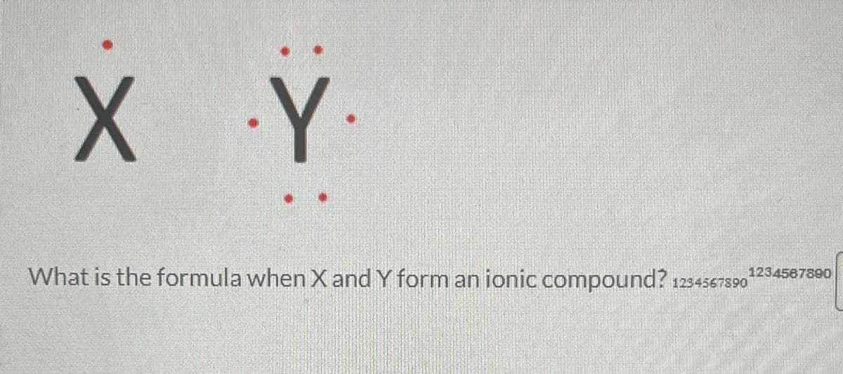 X Y.
What is the formula when X and Y form an ionic compound? 1234567890 1234567890