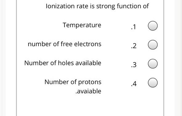 lonization rate is strong function of
Temperature
.1
number of free electrons
.2
Number of holes available
.3
Number of protons
.4
.avaiable
