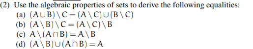 (2) Use the algebraic properties of sets to derive the following equalities:
(a) (AUB)\C= (A \C)U(B\C)
(b) (A\B)\C= (A\C)\B
(c) A\(AnB) =A\B
(d) (A\B)U(ANB)=A
