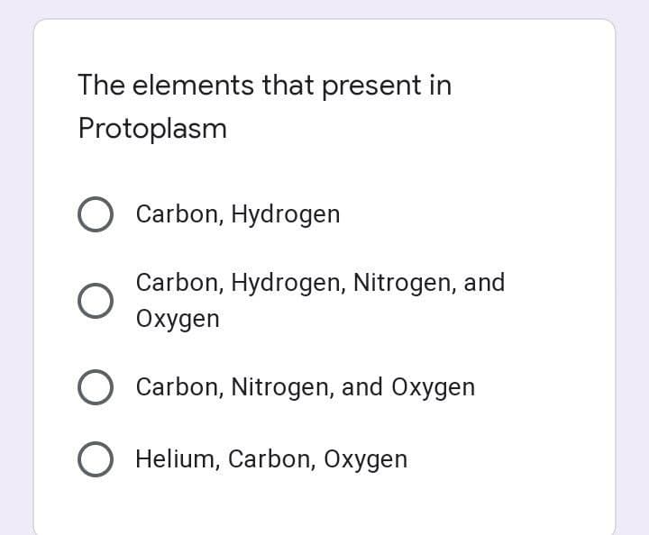 The elements that present in
Protoplasm
Carbon, Hydrogen
Carbon, Hydrogen, Nitrogen, and
Oxygen
O Carbon, Nitrogen, and Oxygen
Helium, Carbon, Oxygen
