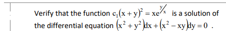 Verify that the function c, (x + y) = xe is a solution of
the differential equation (x² + y dx + (x² – xy dy = 0 .
,2
