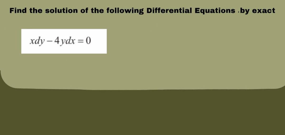 Find the solution of the following Differential Equations .by exact
xdy – 4 ydx = 0
