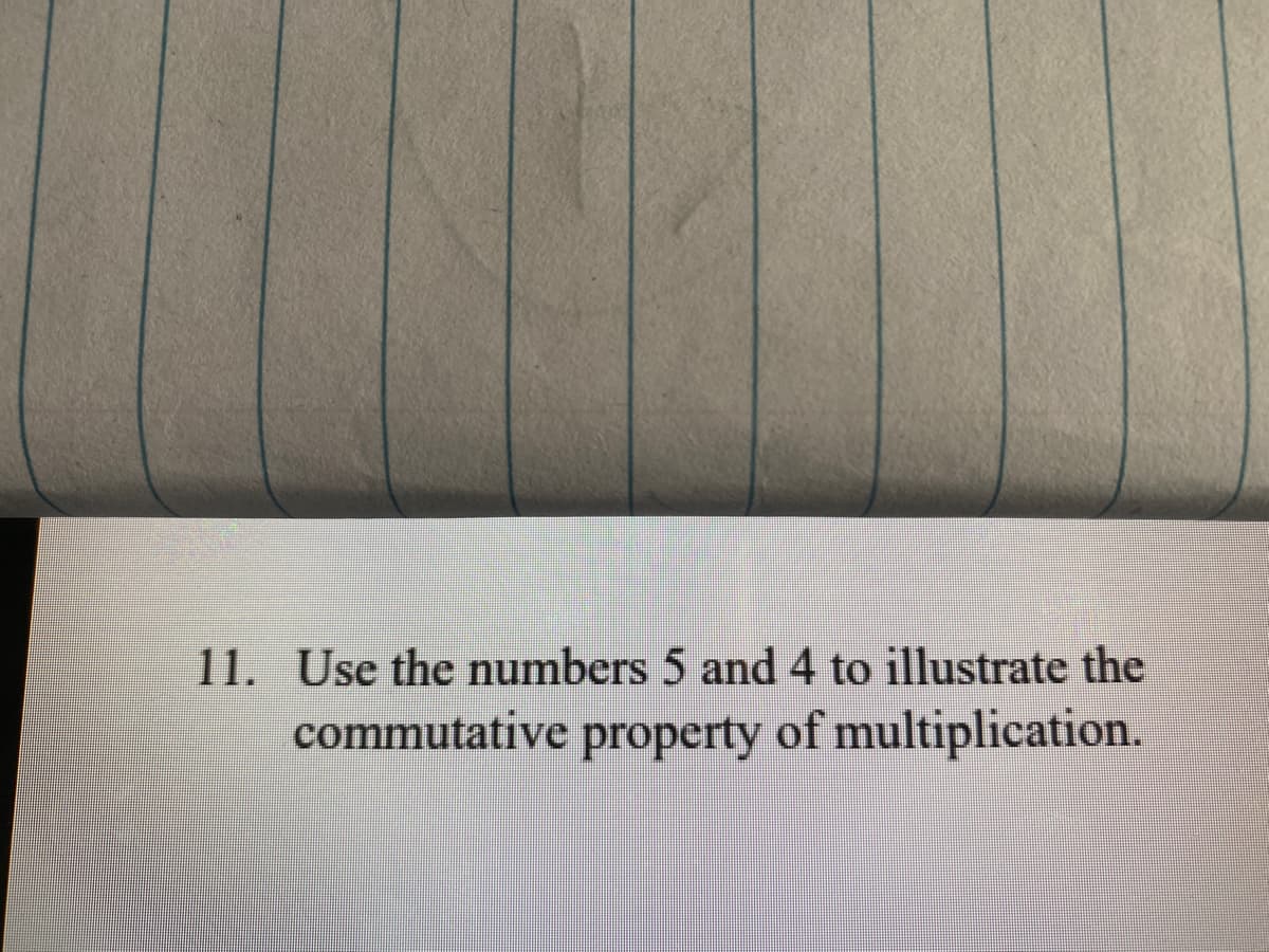 Use the numbers 5 and 4 to illustrate the
commutative property of multiplication.

