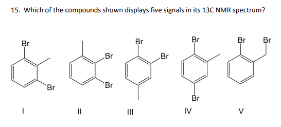 15. Which of the compounds shown displays five signals in its 13C NMR spectrum?
Br
Br
Br
Br
Br
Br
Br
& & & & &
Br
Br
Br
||
IV
V
|||