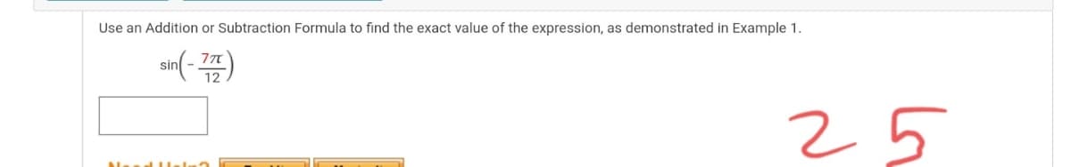 Use an Addition or Subtraction Formula to find the exact value of the expression, as demonstrated in Example 1.
ain(- )
12
25
