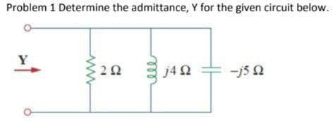 Problem 1 Determine the admittance, Y for the given circuit below.
Y
ΖΩ
j4 Ω
-j5 Ω