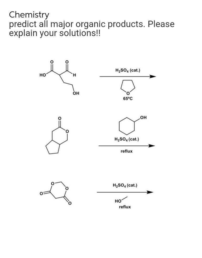 Chemistry
predict all major organic products. Please
explain your solutions!!
O
H₂SO4 (cat.)
65°C
HO
OH
H₂SO4 (cat.)
reflux
H₂SO4 (cat.)
HO
reflux
OH