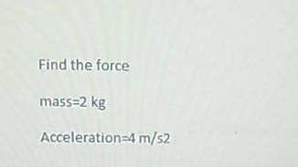 Find the force
mass=2 kg
Acceleration 4 m/s2