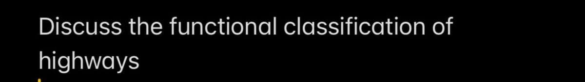 Discuss the functional classification of
highways
