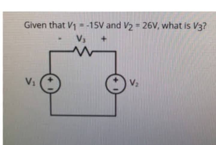 Given that V₁ = -15V and V₂ = 26V, what is V3?
V₂ +
V₁
V₂