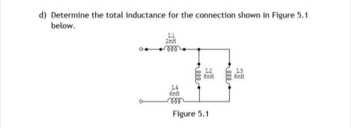 d) Determine the total inductance for the connection shown in Figure 5.1
below.
14
6mH
roo
rele
8mH
Figure 5.1
rele
L3
8mH