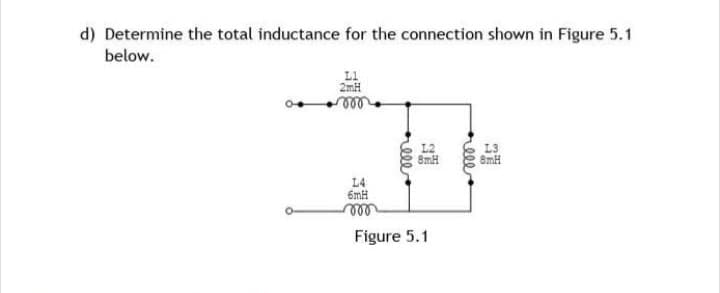 d) Determine the total inductance for the connection shown in Figure 5.1
below.
L1
2mH
ror
14
6mH
vor
12
8mH
Figure 5.1
rell
8mH