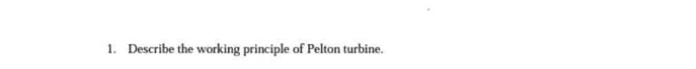 1. Describe the working principle of Pelton turbine.
