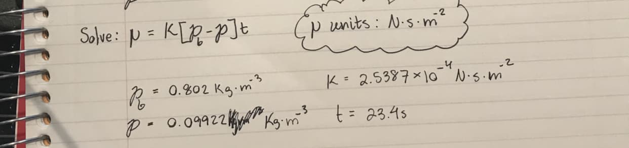 Solve: p = K[R-p]t
p units : N.s.m?
K= 2.5387×10 N.s.m
= 0.802 Kg m
_3
Kg m' t= 23.4s
0.09922
