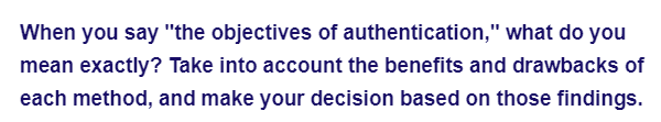 When you say "the objectives of authentication," what do you
mean exactly? Take into account the benefits and drawbacks of
each method, and make your decision based on those findings.