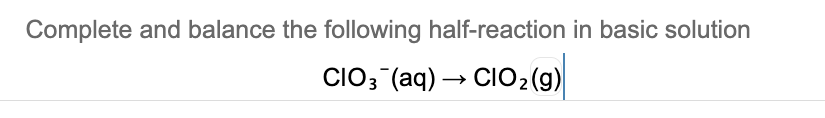 Complete and balance the following half-reaction in basic solution
CIO3 (aq) → CIO2(g)
