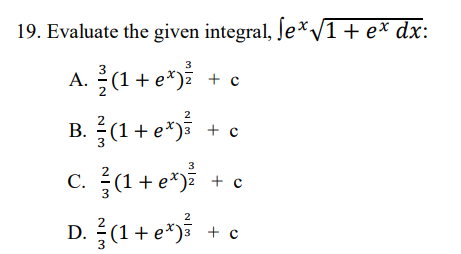 19. Evaluate the given integral, Je*/1+e* dx:
3
A. (1 + e*)} + c
2
B. (1+ e*) + c
3
c. (1 + e*) + e
D. (1+ e*}
2
+ c
3
