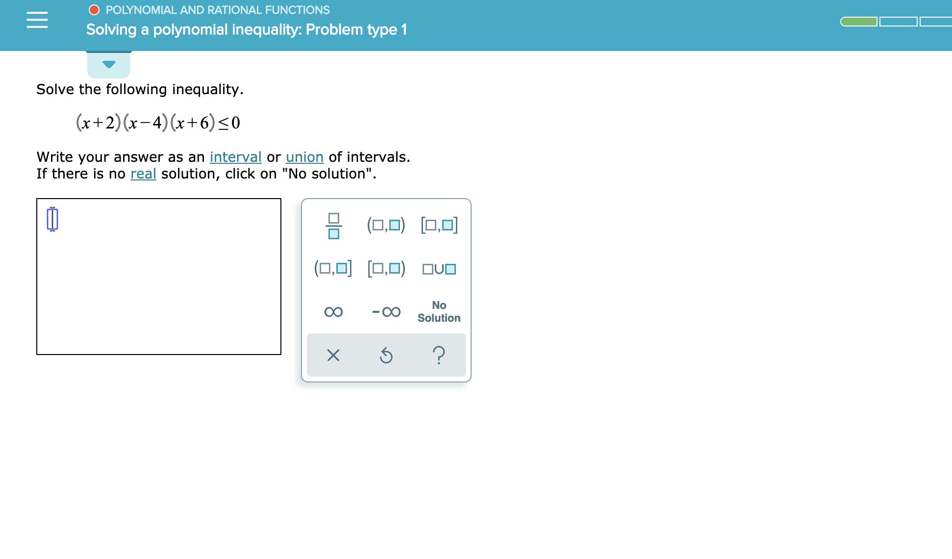 O POLYNOMIAL AND RATIONAL FUNCTIONS
Solving a polynomial inequality: Problem type 1
Solve the following inequality.
(x+2) (x-4)x+6)0
Write your answer as an interval or union of intervals.
If there is no real solution, click on "No solution"
(□,미) [□,미
미□
No
Solution
?
