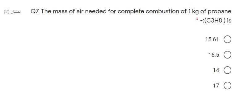 نقطتان )2(
Q7. The mass of air needed for complete combustion of 1 kg of propane
-:(C3H8 ) is
15.61
16.5
14 O
17 O

